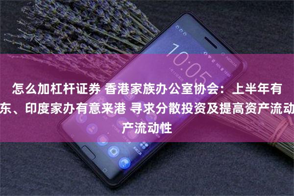 怎么加杠杆证券 香港家族办公室协会：上半年有中东、印度家办有意来港 寻求分散投资及提高资产流动性