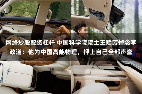 网络炒股配资杠杆 中国科学院院士王贻芳悼念李政道：他为中国高能物理，押上自己全部声誉