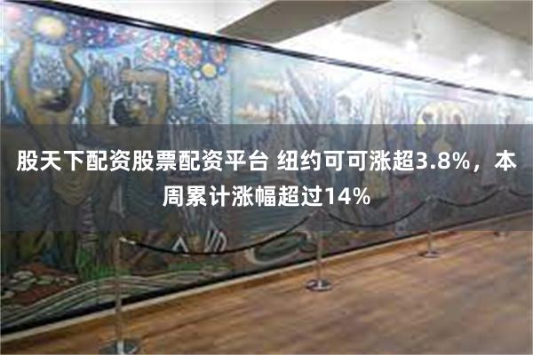 股天下配资股票配资平台 纽约可可涨超3.8%，本周累计涨幅超过14%