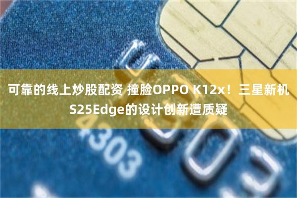 可靠的线上炒股配资 撞脸OPPO K12x！三星新机S25Edge的设计创新遭质疑