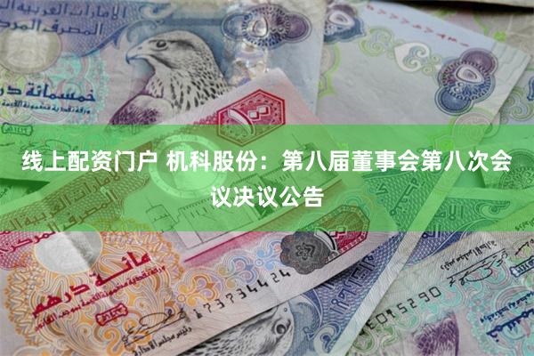 线上配资门户 机科股份：第八届董事会第八次会议决议公告