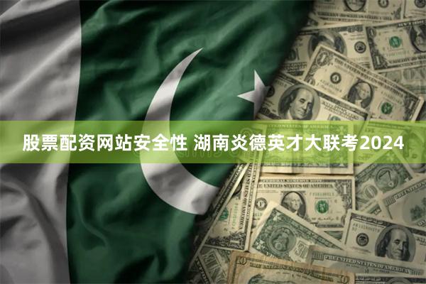 股票配资网站安全性 湖南炎德英才大联考2024