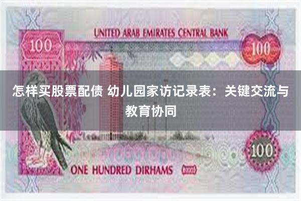 怎样买股票配债 幼儿园家访记录表：关键交流与教育协同