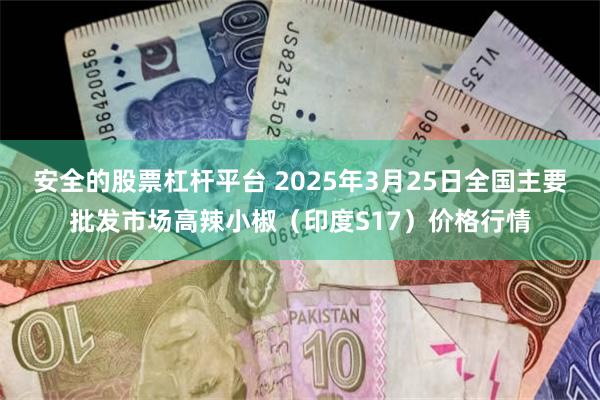 安全的股票杠杆平台 2025年3月25日全国主要批发市场高辣小椒（印度S17）价格行情