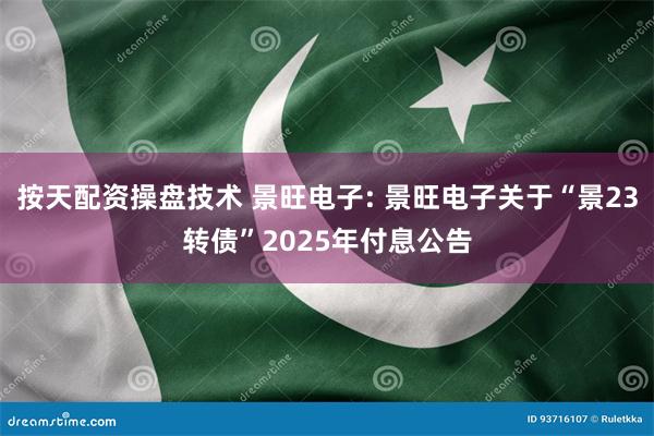 按天配资操盘技术 景旺电子: 景旺电子关于“景23转债”2025年付息公告