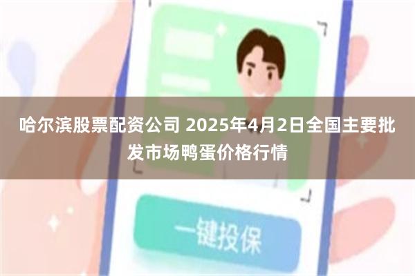哈尔滨股票配资公司 2025年4月2日全国主要批发市场鸭蛋价格行情