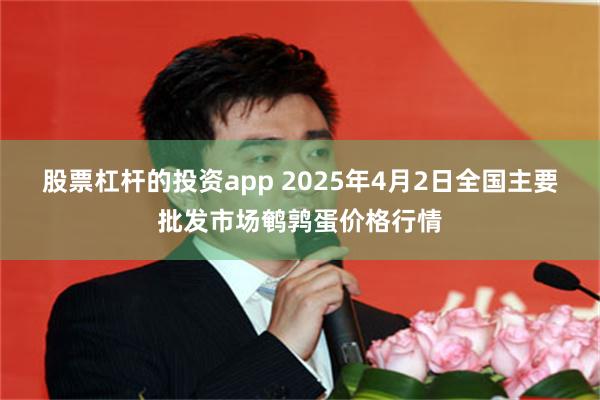 股票杠杆的投资app 2025年4月2日全国主要批发市场鹌鹑蛋价格行情