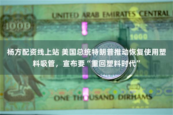 杨方配资线上站 美国总统特朗普推动恢复使用塑料吸管，宣布要“重回塑料时代”
