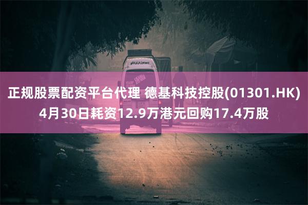 正规股票配资平台代理 德基科技控股(01301.HK)4月30日耗资12.9万港元回购17.4万股