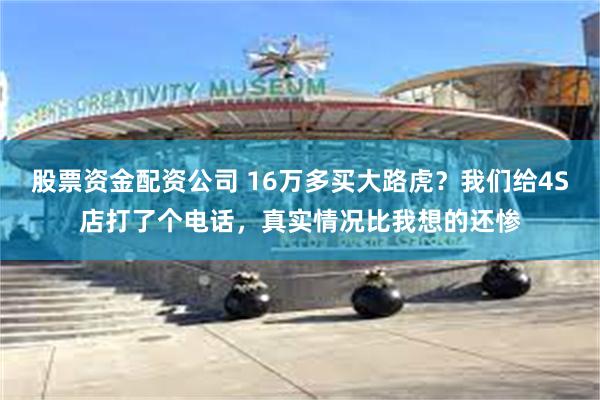 股票资金配资公司 16万多买大路虎？我们给4S店打了个电话，真实情况比我想的还惨