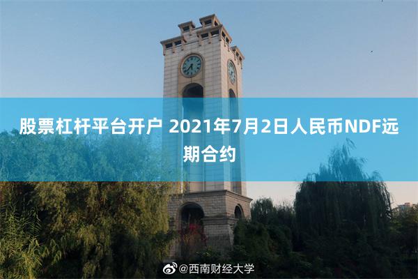 股票杠杆平台开户 2021年7月2日人民币NDF远期合约