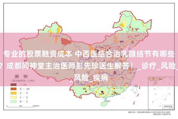 专业的股票融资成本 中西医结合治乳腺结节有哪些优势？成都同神堂主治医师彭先珍医生解答！_诊疗_风险_疾病