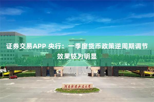 证券交易APP 央行：一季度货币政策逆周期调节效果较为明显