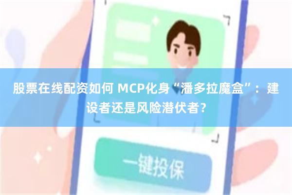 股票在线配资如何 MCP化身“潘多拉魔盒”：建设者还是风险潜伏者？