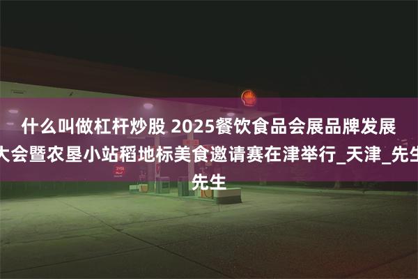 什么叫做杠杆炒股 2025餐饮食品会展品牌发展大会暨农垦小站稻地标美食邀请赛在津举行_天津_先生