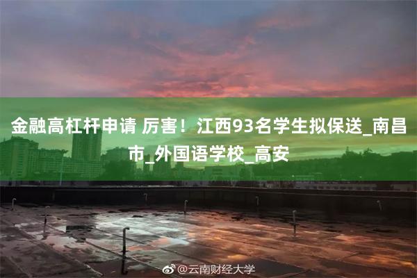 金融高杠杆申请 厉害！江西93名学生拟保送_南昌市_外国语学校_高安