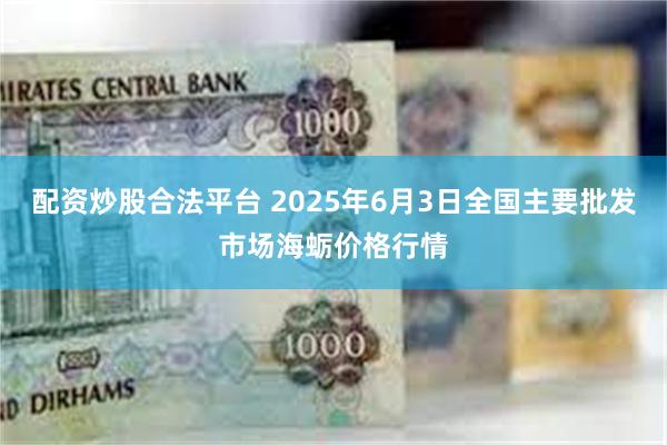 配资炒股合法平台 2025年6月3日全国主要批发市场海蛎价格行情