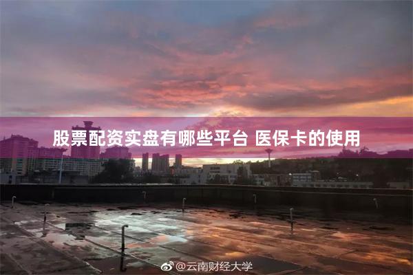 股票配资实盘有哪些平台 医保卡的使用