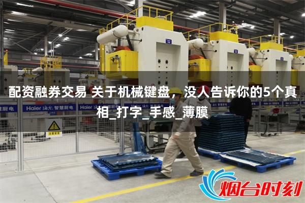 配资融券交易 关于机械键盘，没人告诉你的5个真相_打字_手感_薄膜