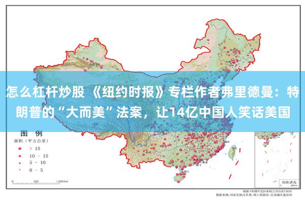 怎么杠杆炒股 《纽约时报》专栏作者弗里德曼：特朗普的“大而美”法案，让14亿中国人笑话美国