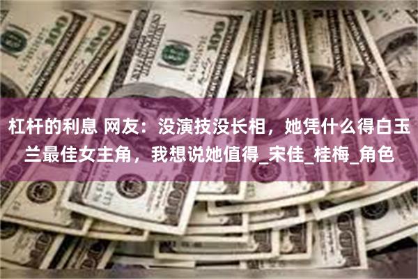 杠杆的利息 网友：没演技没长相，她凭什么得白玉兰最佳女主角，我想说她值得_宋佳_桂梅_角色